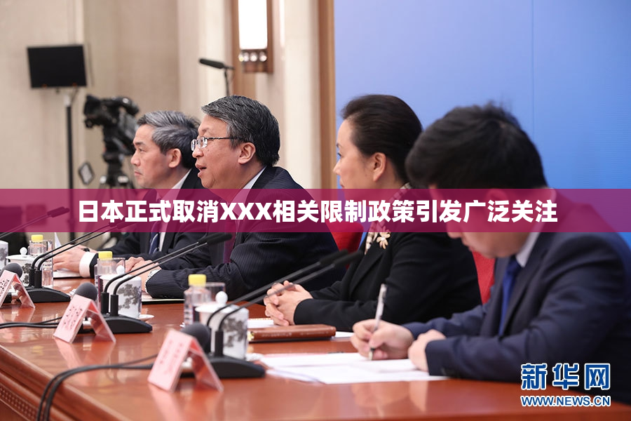 日本正式取消XXX相关限制政策引发广泛关注