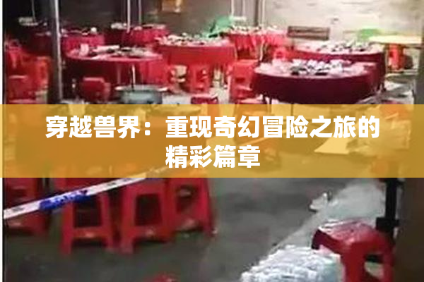穿越兽界：重现奇幻冒险之旅的精彩篇章