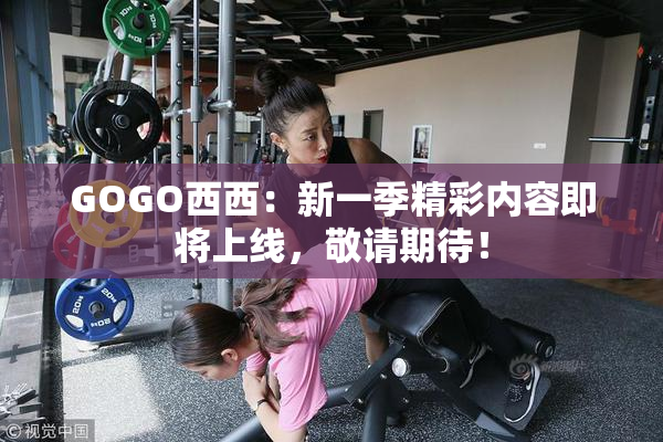 GOGO西西：新一季精彩内容即将上线，敬请期待！
