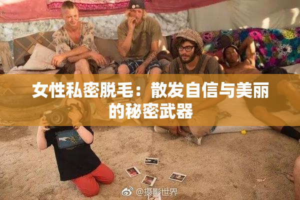 女性私密脱毛：散发自信与美丽的秘密武器