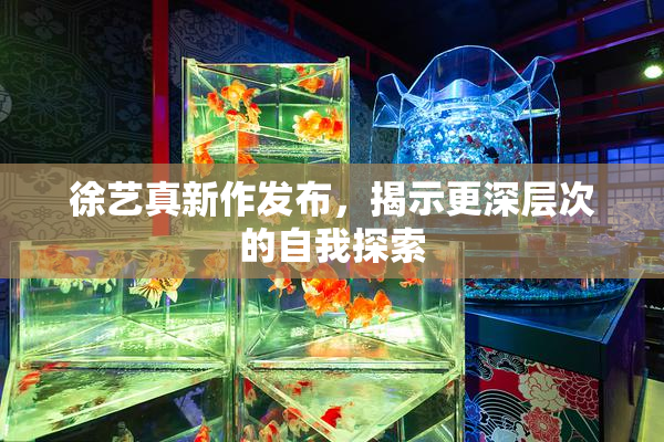 徐艺真新作发布，揭示更深层次的自我探索