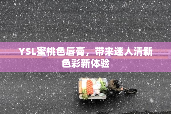YSL蜜桃色唇膏，带来迷人清新色彩新体验