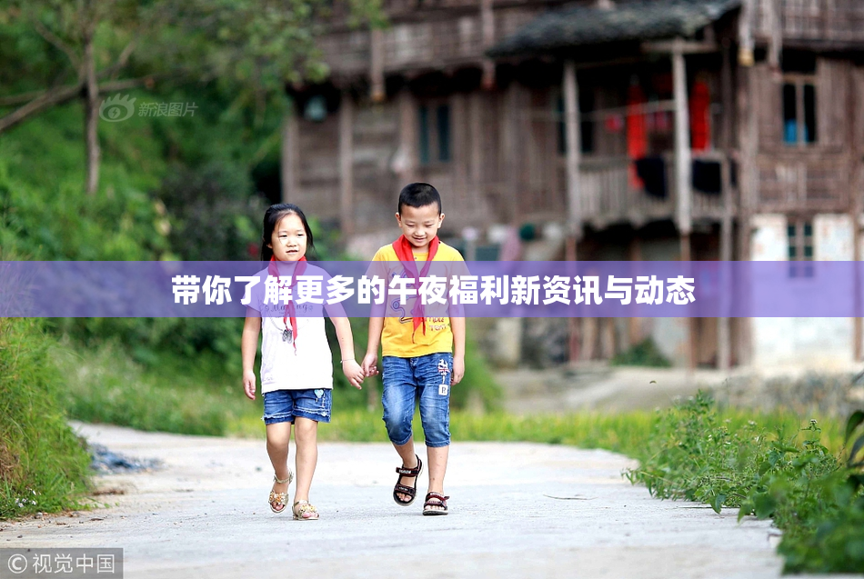 带你了解更多的午夜福利新资讯与动态