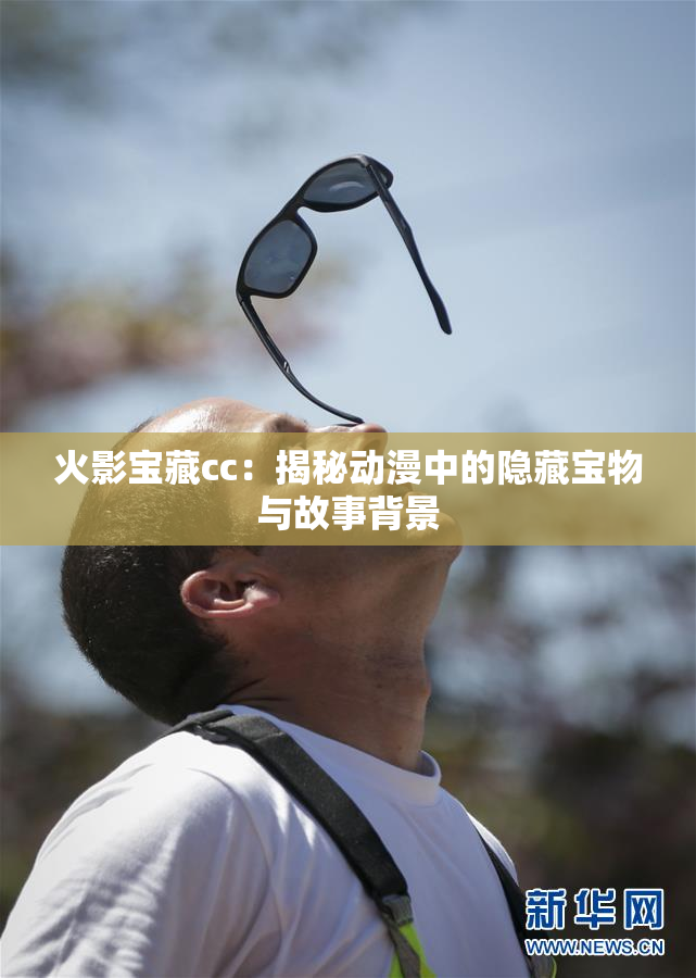 火影宝藏cc：揭秘动漫中的隐藏宝物与故事背景