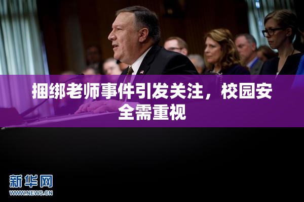 捆绑老师事件引发关注，校园安全需重视