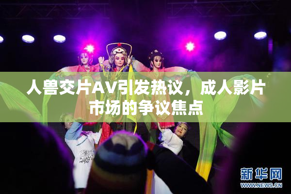 人兽交片AV引发热议，成人影片市场的争议焦点