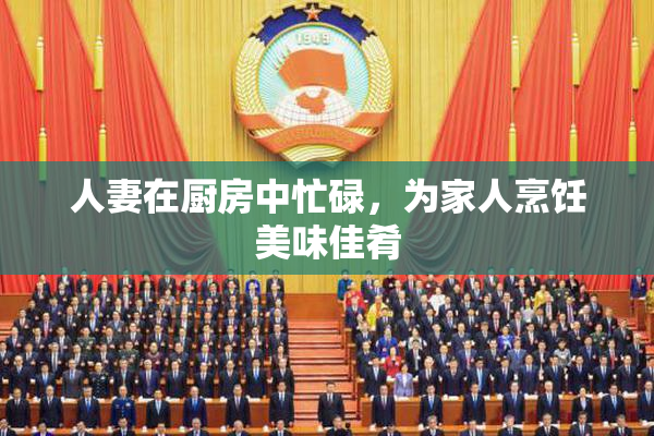 人妻在厨房中忙碌，为家人烹饪美味佳肴