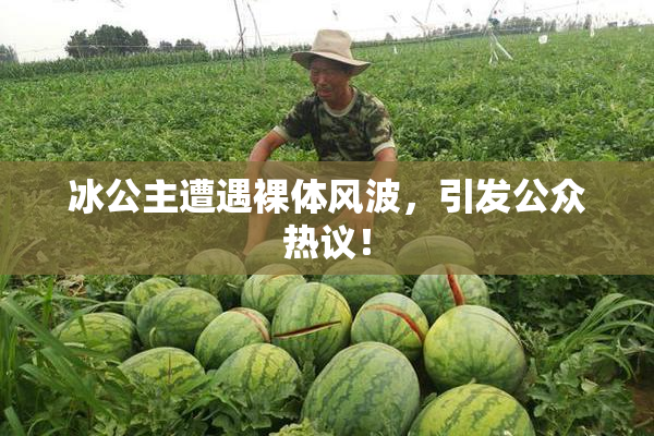 冰公主遭遇裸体风波，引发公众热议！