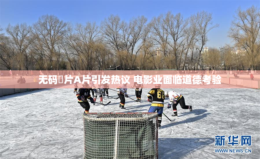无码婬片A片引发热议 电影业面临道德考验