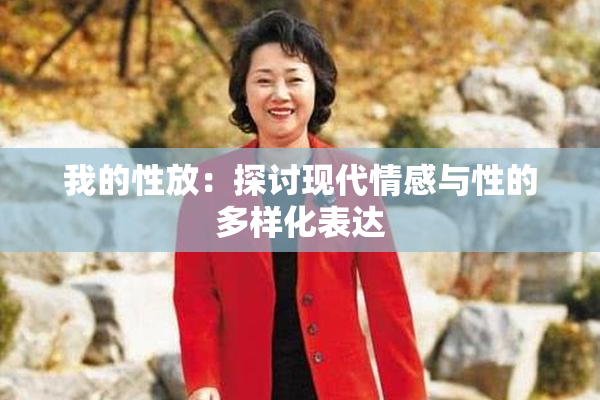 我的性放：探讨现代情感与性的多样化表达