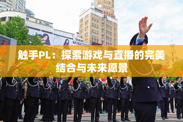 触手PL：探索游戏与直播的完美结合与未来愿景