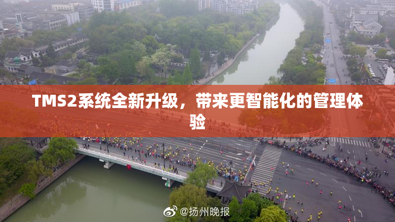 TMS2系统全新升级，带来更智能化的管理体验