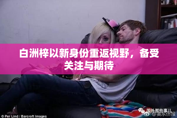 白洲梓以新身份重返视野，备受关注与期待