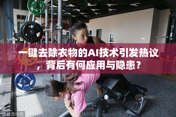 一键去除衣物的AI技术引发热议，背后有何应用与隐患？