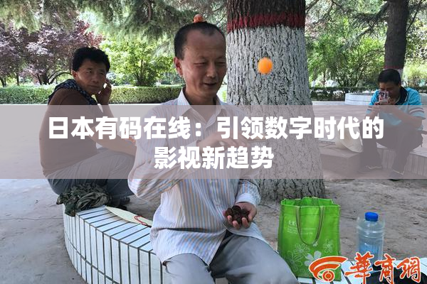 日本有码在线：引领数字时代的影视新趋势
