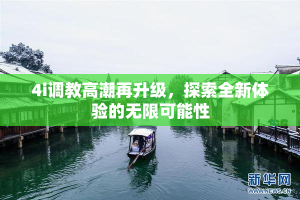 4i调教高潮再升级，探索全新体验的无限可能性