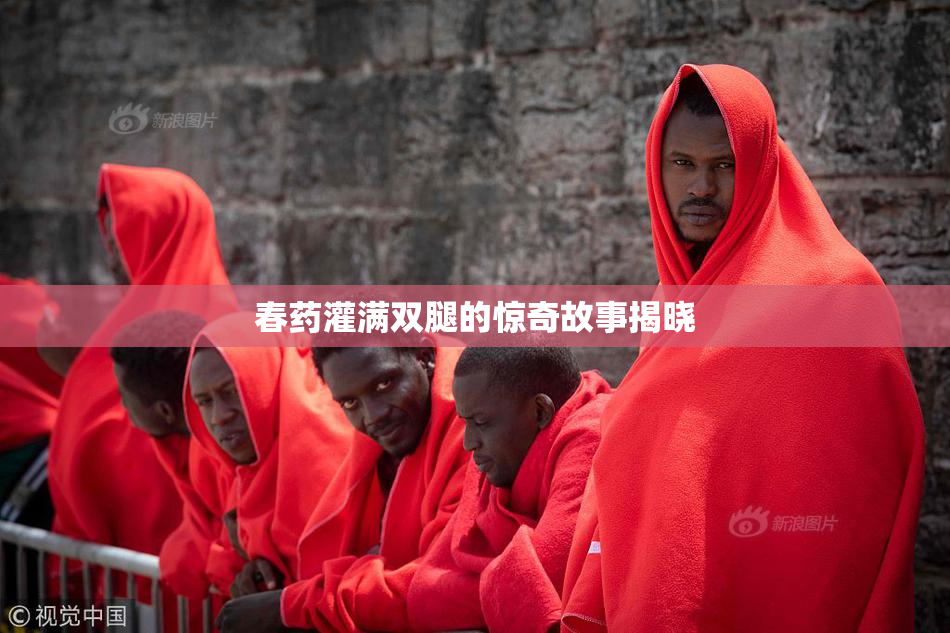 春药灌满双腿的惊奇故事揭晓