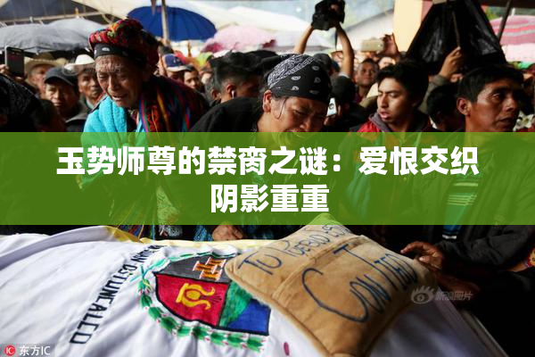 玉势师尊的禁脔之谜：爱恨交织阴影重重