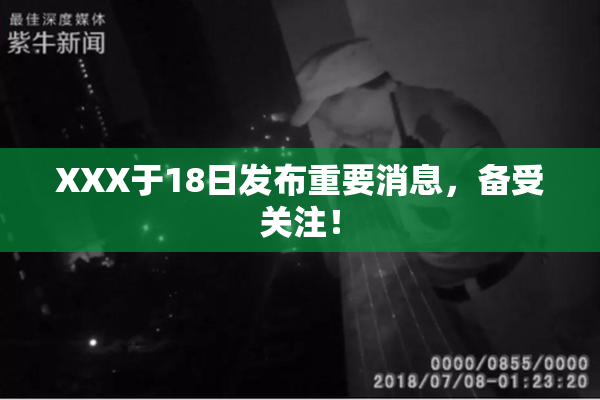 XXX于18日发布重要消息，备受关注！