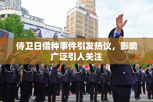侍卫日借种事件引发热议，影响广泛引人关注