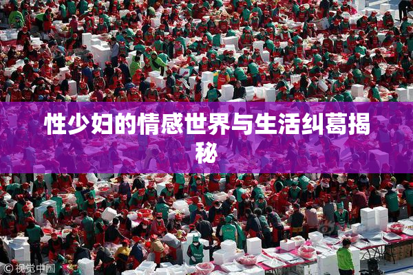 性少妇的情感世界与生活纠葛揭秘