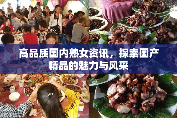 高品质国内熟女资讯，探索国产精品的魅力与风采