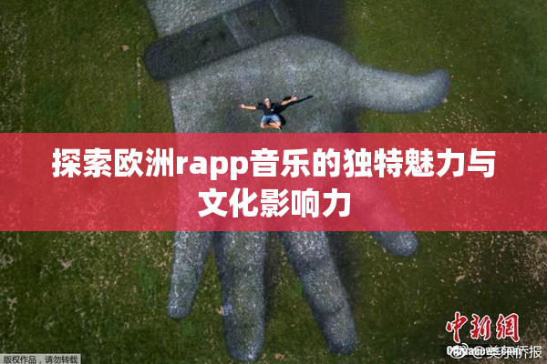 探索欧洲rapp音乐的独特魅力与文化影响力