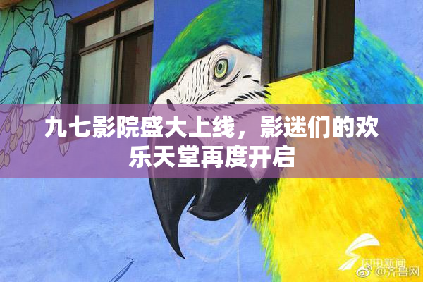 九七影院盛大上线，影迷们的欢乐天堂再度开启