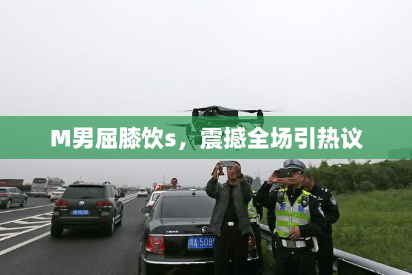 M男屈膝饮s，震撼全场引热议