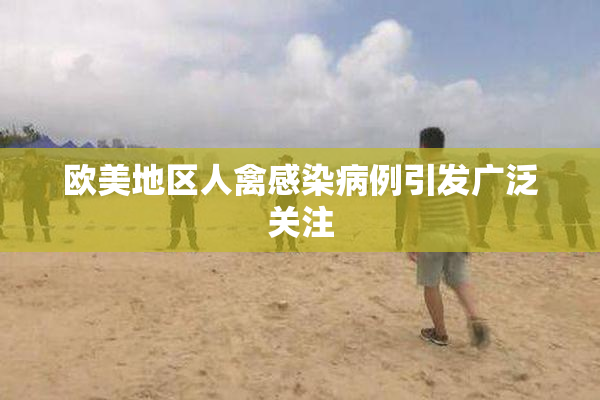 欧美地区人禽感染病例引发广泛关注