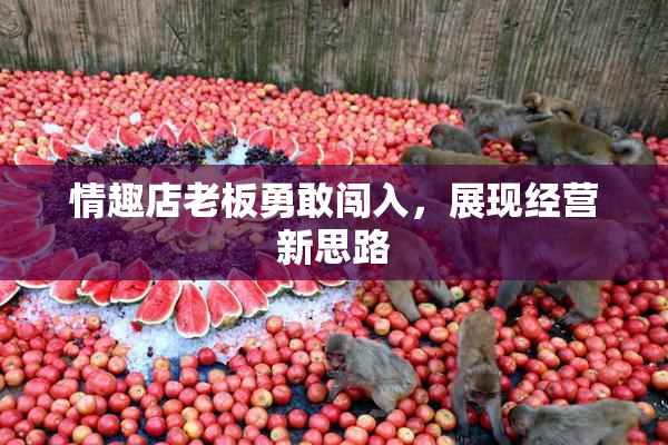 情趣店老板勇敢闯入，展现经营新思路