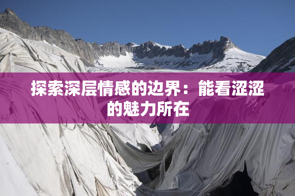 探索深层情感的边界：能看涩涩的魅力所在
