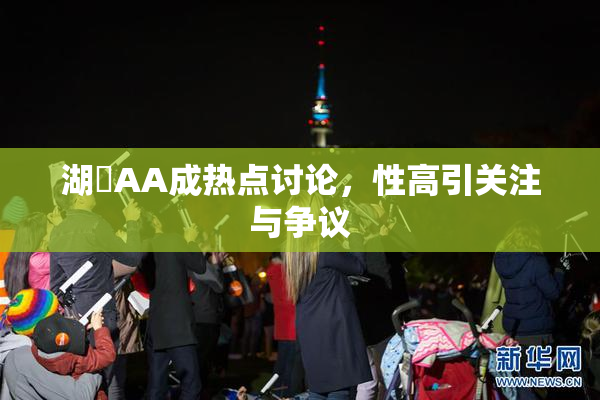湖婬AA成热点讨论，性高引关注与争议