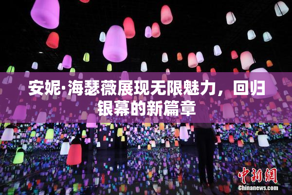 安妮·海瑟薇展现无限魅力，回归银幕的新篇章