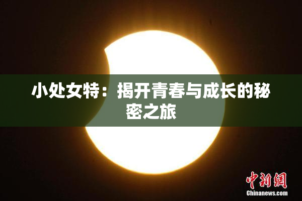 小处女特：揭开青春与成长的秘密之旅