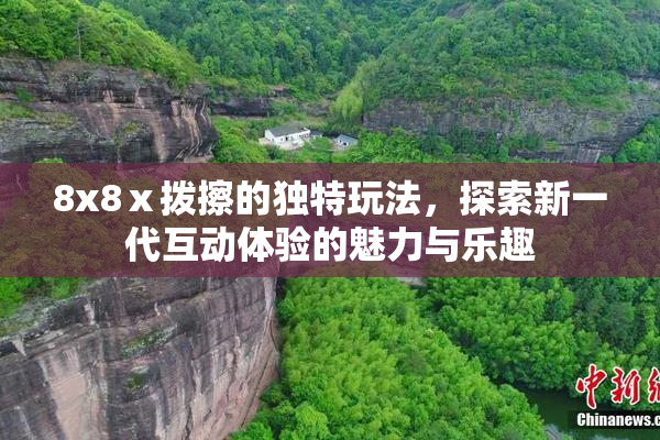 8x8ⅹ拨擦的独特玩法，探索新一代互动体验的魅力与乐趣