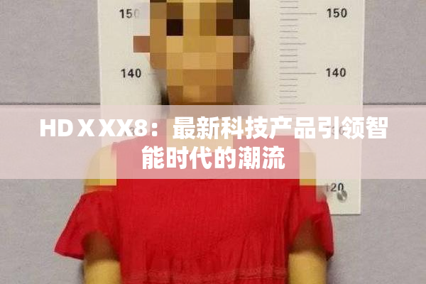 HDⅩXX8：最新科技产品引领智能时代的潮流