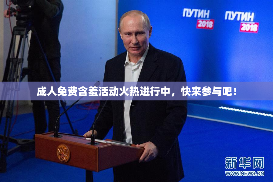 成人免费含羞活动火热进行中，快来参与吧！