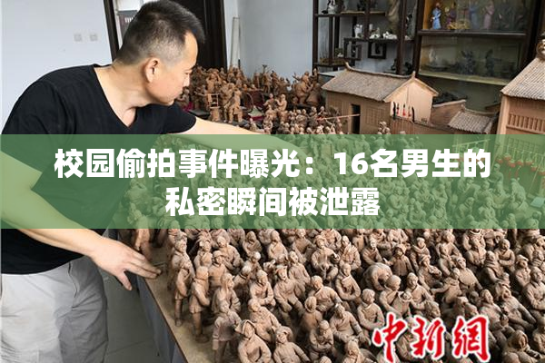 校园偷拍事件曝光：16名男生的私密瞬间被泄露