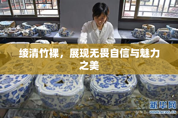 绫清竹裸，展现无畏自信与魅力之美