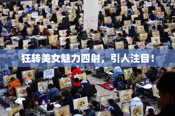 狂转美女魅力四射，引人注目！