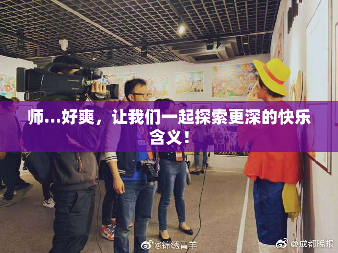 师…好爽，让我们一起探索更深的快乐含义！