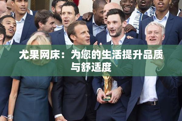 尤果网床：为您的生活提升品质与舒适度