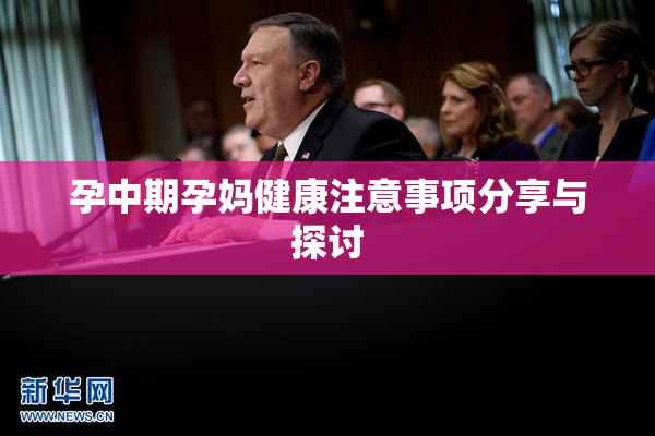 孕中期孕妈健康注意事项分享与探讨