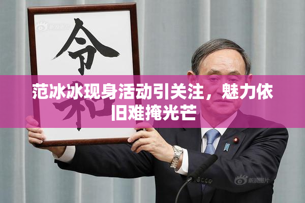 范冰冰现身活动引关注，魅力依旧难掩光芒