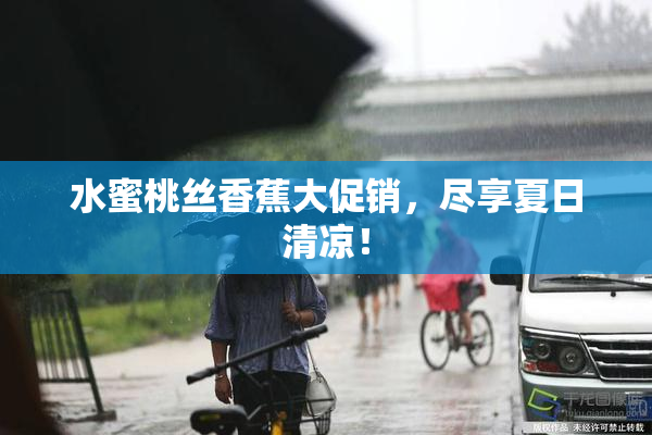 水蜜桃丝香蕉大促销，尽享夏日清凉！