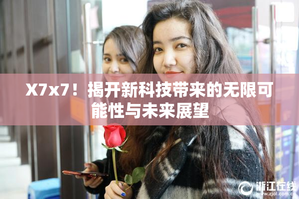 X7x7！揭开新科技带来的无限可能性与未来展望