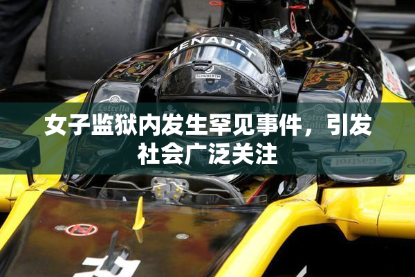 女子监狱内发生罕见事件，引发社会广泛关注