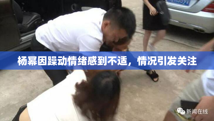杨幂因躁动情绪感到不适，情况引发关注