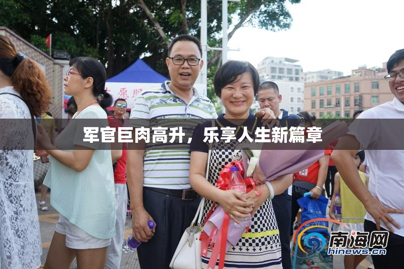 军官巨肉高升，乐享人生新篇章